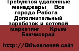 Требуются удаленные менеджеры  - Все города Работа » Дополнительный заработок и сетевой маркетинг   . Крым,Бахчисарай